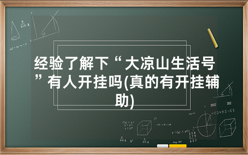经验了解下“大凉山生活号”有人开挂吗(真的有开挂辅助)