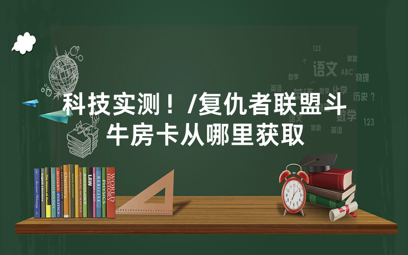 科技实测！/复仇者联盟斗牛房卡从哪里获取