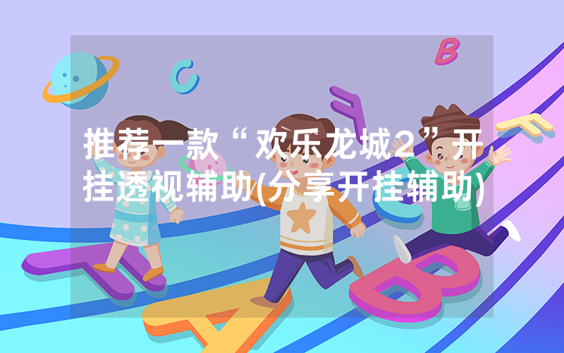 推荐一款“欢乐龙城2”开挂透视辅助(分享开挂辅助)