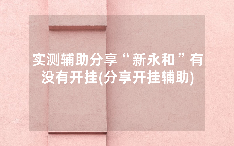 实测辅助分享“新永和”有没有开挂(分享开挂辅助)