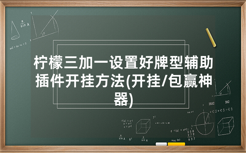 柠檬三加一设置好牌型辅助插件开挂方法(开挂/包赢神器)