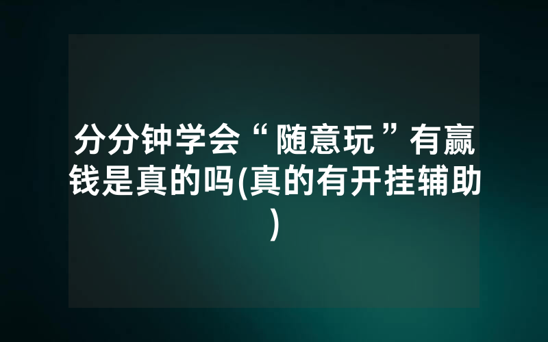 分分钟学会“随意玩”有赢钱是真的吗(真的有开挂辅助)