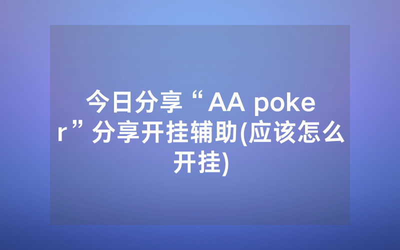 今日分享“AA poker”分享开挂辅助(应该怎么开挂)