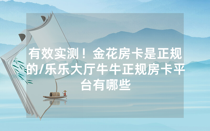 有效实测！金花房卡是正规的/乐乐大厅牛牛正规房卡平台有哪些