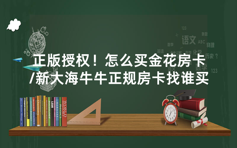 正版授权！怎么买金花房卡/新大海牛牛正规房卡找谁买