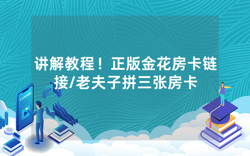 讲解教程！正版金花房卡链接/老夫子拼三张房卡