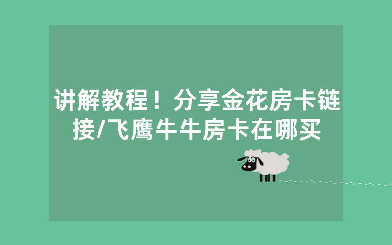 讲解教程！分享金花房卡链接/飞鹰牛牛房卡在哪买