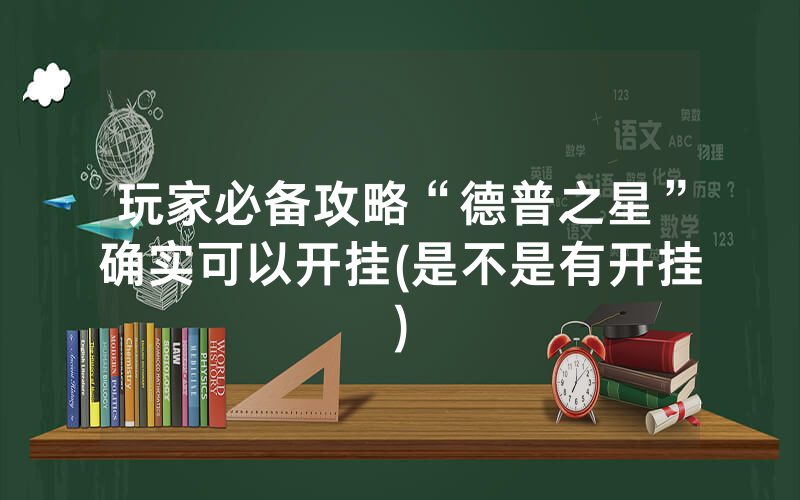 玩家必备攻略“德普之星”确实可以开挂(是不是有开挂)