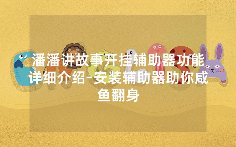 潘潘讲故事开挂辅助器功能详细介绍-安装辅助器助你咸鱼翻身