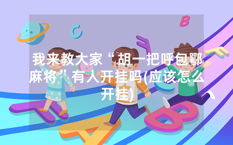我来教大家“胡一把呼包鄂麻将”有人开挂吗(应该怎么开挂)