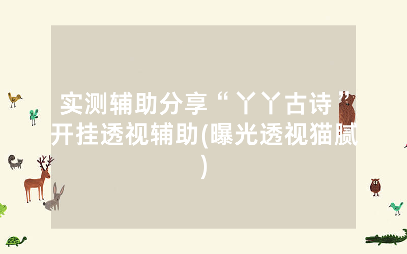 实测辅助分享“丫丫古诗”开挂透视辅助(曝光透视猫腻)