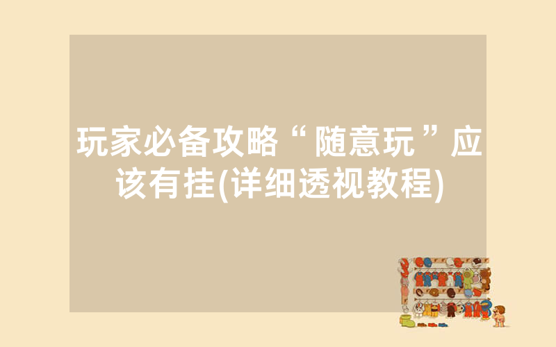 玩家必备攻略“随意玩”应该有挂(详细透视教程)
