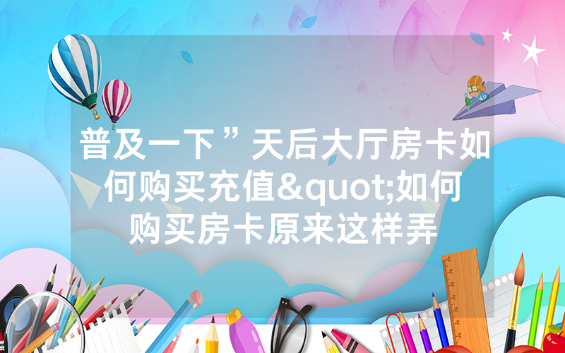 普及一下”天后大厅房卡如何购买充值"如何购买房卡原来这样弄