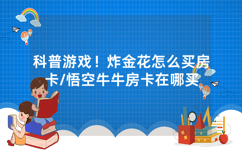 科普游戏！炸金花怎么买房卡/悟空牛牛房卡在哪买