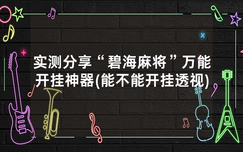 实测分享“碧海麻将”万能开挂神器(能不能开挂透视)