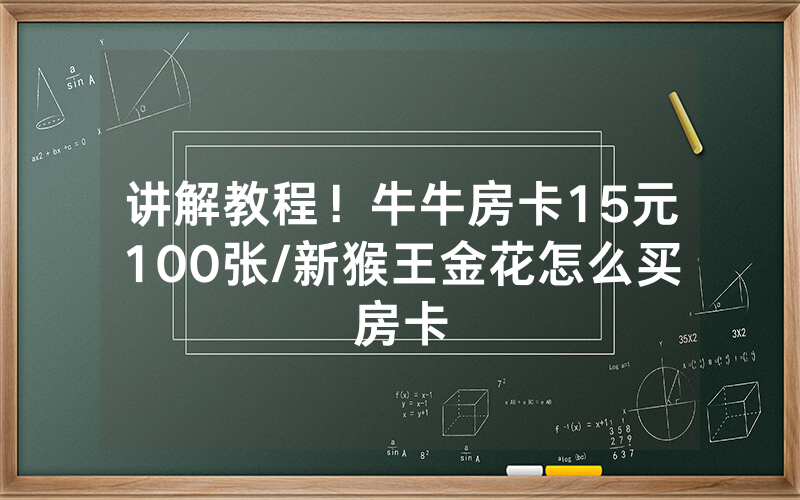 讲解教程！牛牛房卡15元100张/新猴王金花怎么买房卡