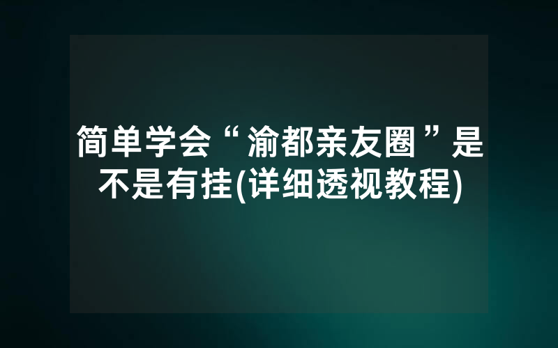 简单学会“渝都亲友圈”是不是有挂(详细透视教程)