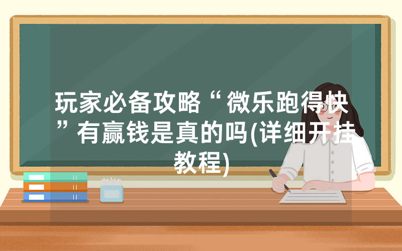 玩家必备攻略“微乐跑得快”有赢钱是真的吗(详细开挂教程)