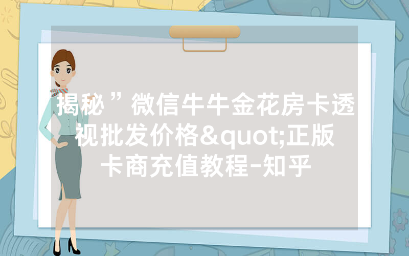 揭秘”微信牛牛金花房卡透视批发价格"正版卡商充值教程-知乎
