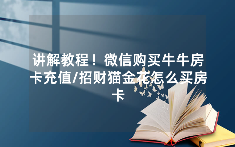 讲解教程！微信购买牛牛房卡充值/招财猫金花怎么买房卡