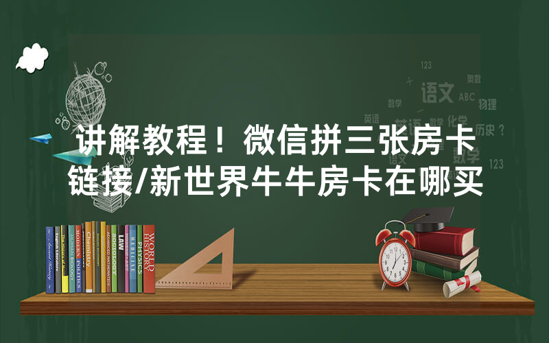 讲解教程！微信拼三张房卡链接/新世界牛牛房卡在哪买