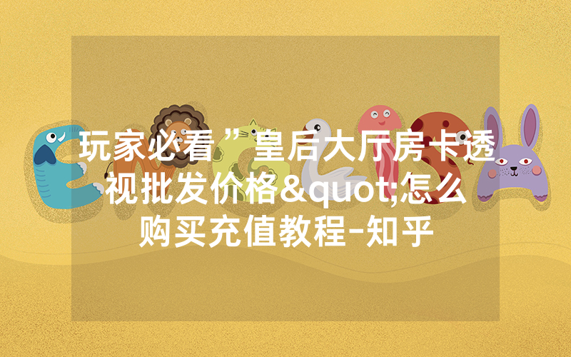 玩家必看”皇后大厅房卡透视批发价格"怎么购买充值教程-知乎