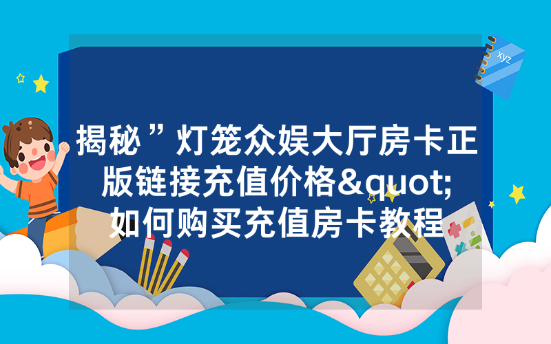 揭秘”灯笼众娱大厅房卡正版链接充值价格"如何购买充值房卡教程