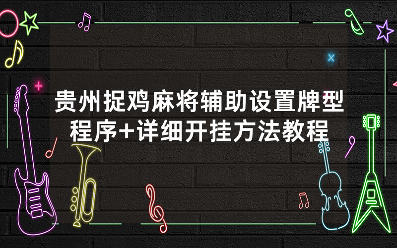 贵州捉鸡麻将辅助设置牌型程序+详细开挂方法教程