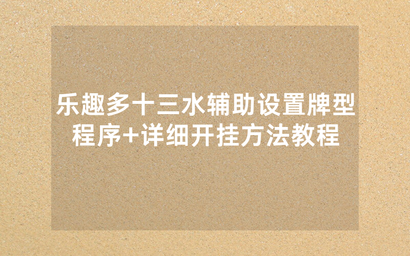 乐趣多十三水辅助设置牌型程序+详细开挂方法教程