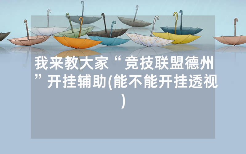 我来教大家“竞技联盟德州”开挂辅助(能不能开挂透视)