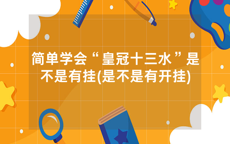 简单学会“皇冠十三水”是不是有挂(是不是有开挂)