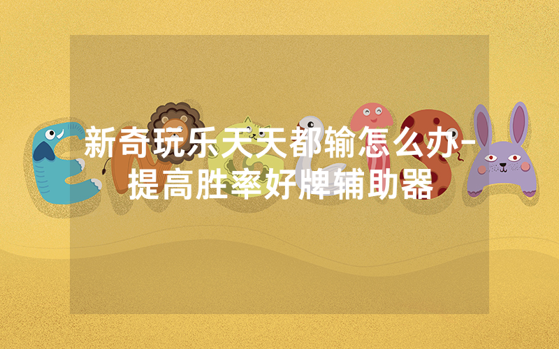 新奇玩乐天天都输怎么办-提高胜率好牌辅助器