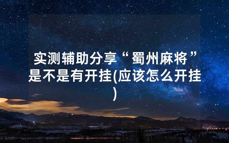 实测辅助分享“蜀州麻将”是不是有开挂(应该怎么开挂)