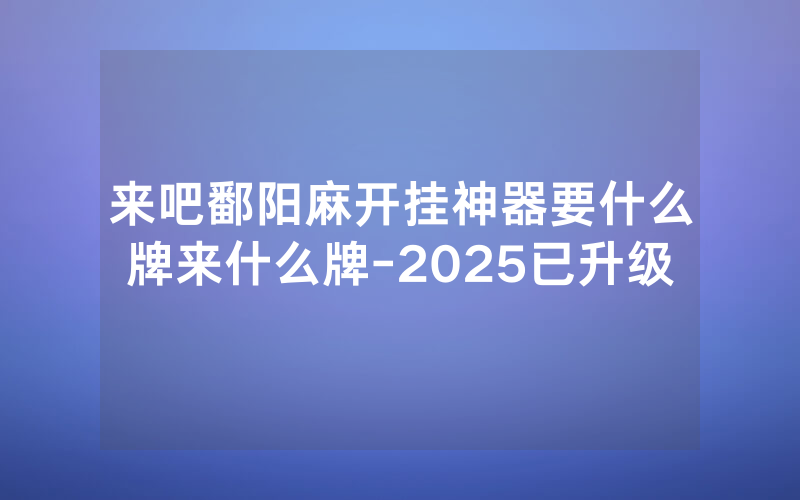 来吧鄱阳麻开挂神器要什么牌来什么牌-2025已升级