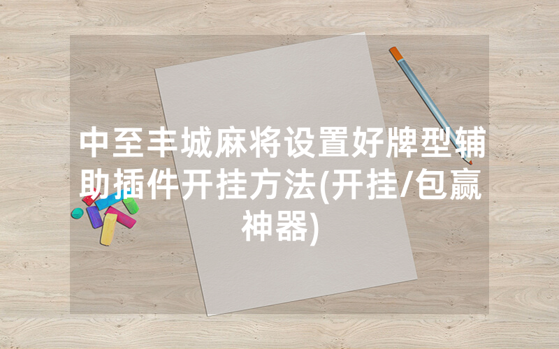 中至丰城麻将设置好牌型辅助插件开挂方法(开挂/包赢神器)
