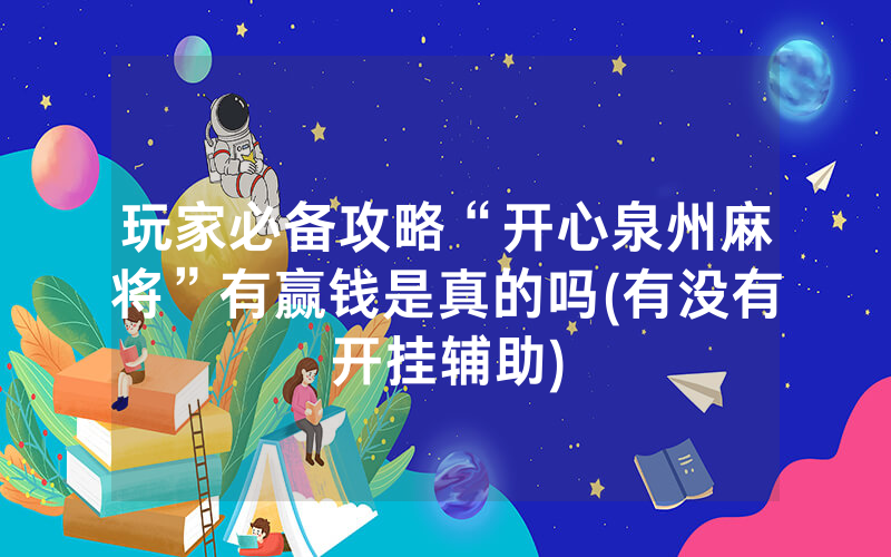 玩家必备攻略“开心泉州麻将”有赢钱是真的吗(有没有开挂辅助)