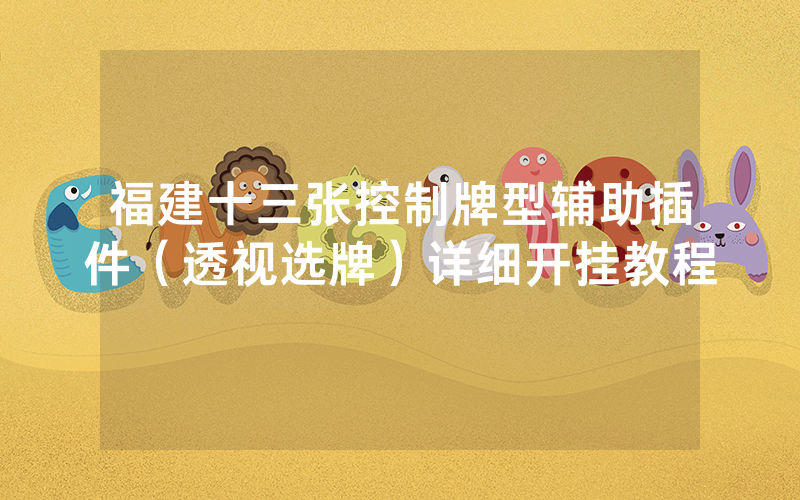 福建十三张控制牌型辅助插件（透视选牌）详细开挂教程