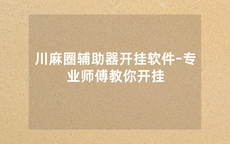 川麻圈辅助器开挂软件-专业师傅教你开挂