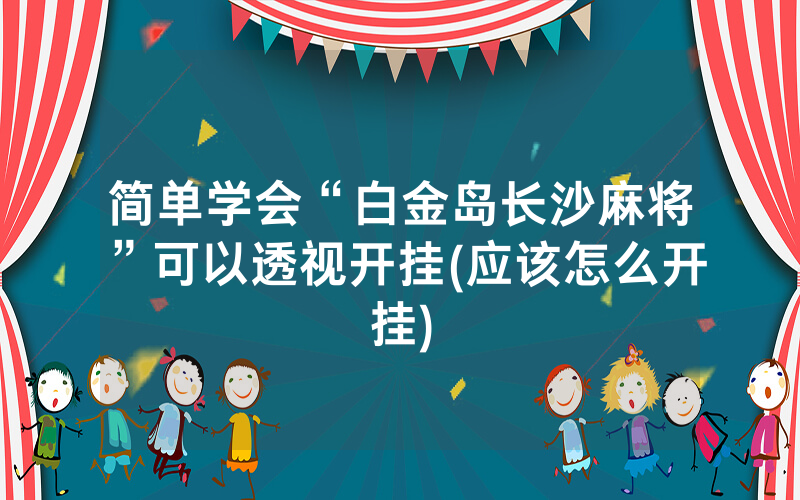 简单学会“白金岛长沙麻将”可以透视开挂(应该怎么开挂)