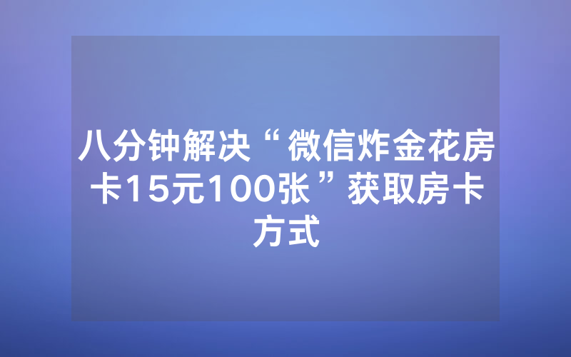 八分钟解决“微信炸金花房卡15元100张”获取房卡方式