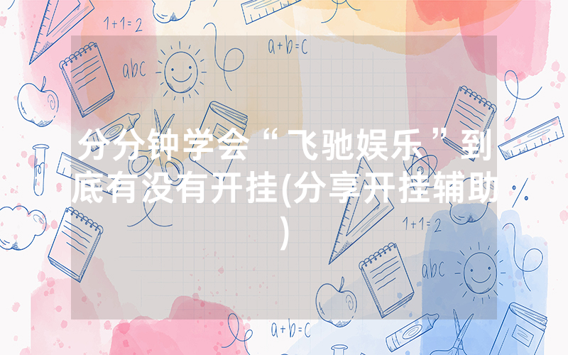 分分钟学会“飞驰娱乐”到底有没有开挂(分享开挂辅助)