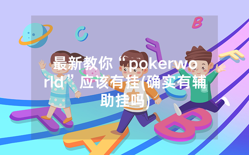 最新教你“pokerworld”应该有挂(确实有辅助挂吗)