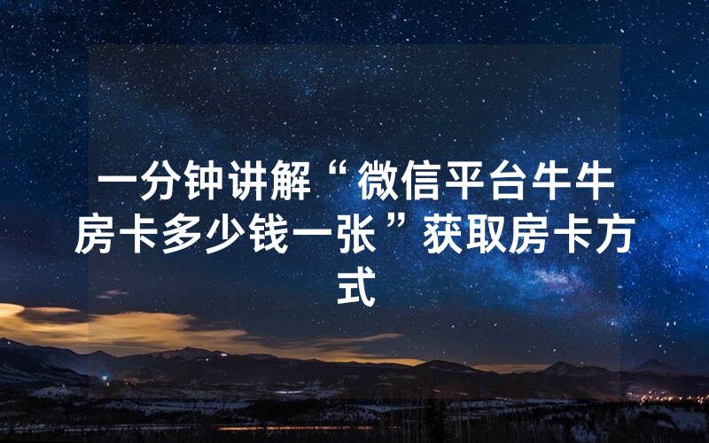 一分钟讲解“微信平台牛牛房卡多少钱一张”获取房卡方式