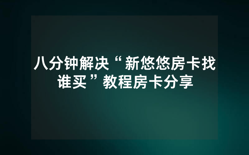 八分钟解决“新悠悠房卡找谁买”教程房卡分享