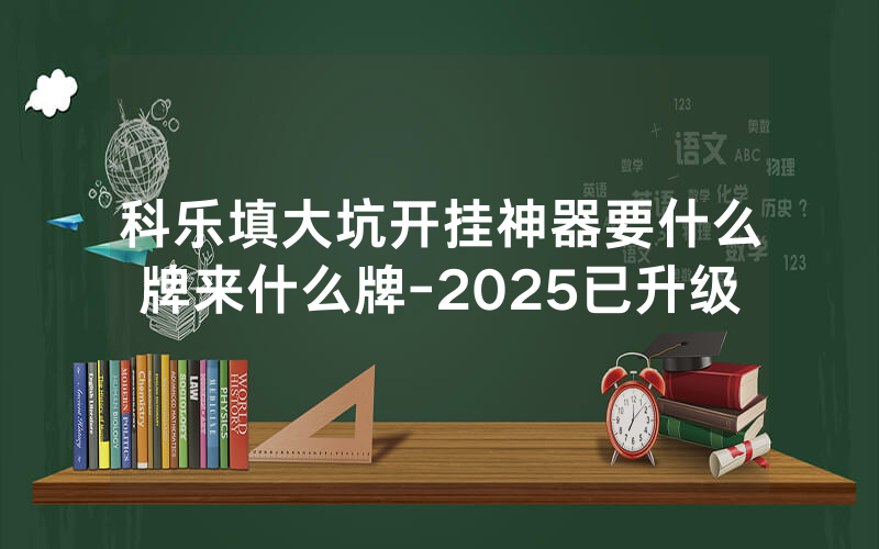 科乐填大坑开挂神器要什么牌来什么牌-2025已升级