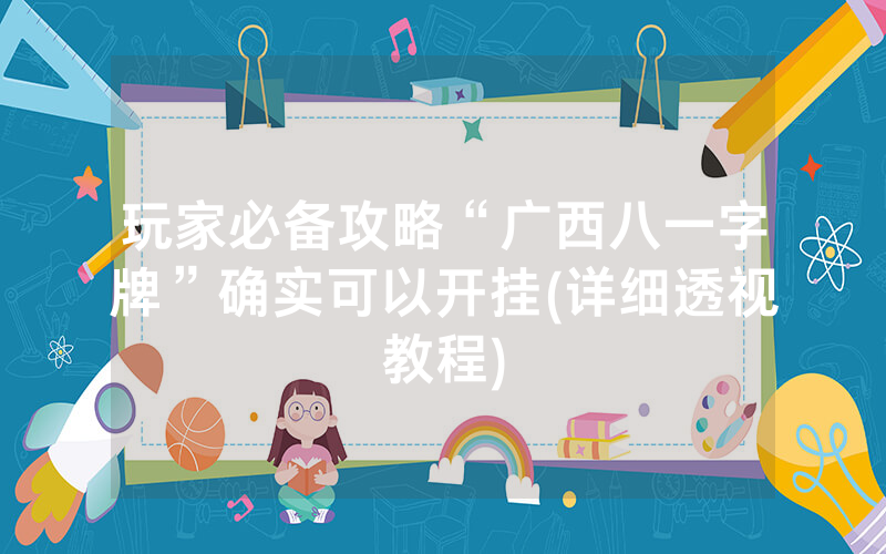 玩家必备攻略“广西八一字牌”确实可以开挂(详细透视教程)