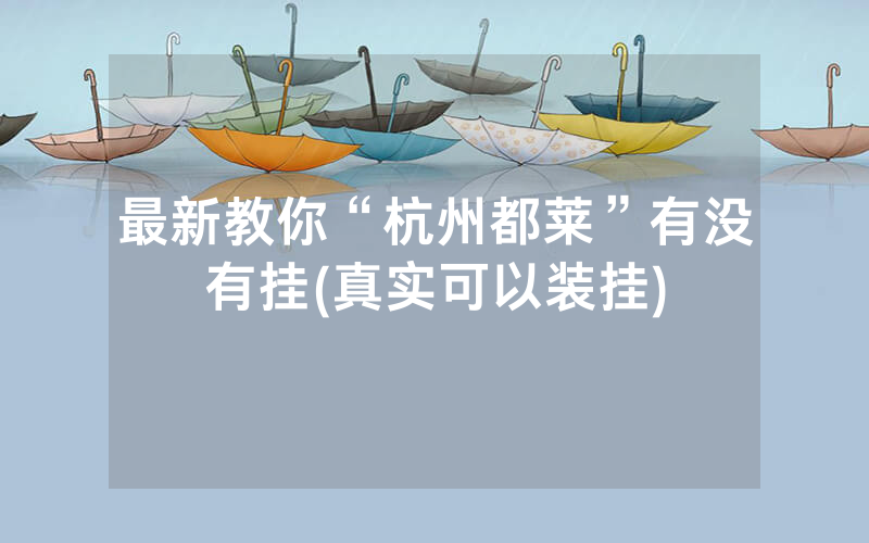 最新教你“杭州都莱”有没有挂(真实可以装挂)