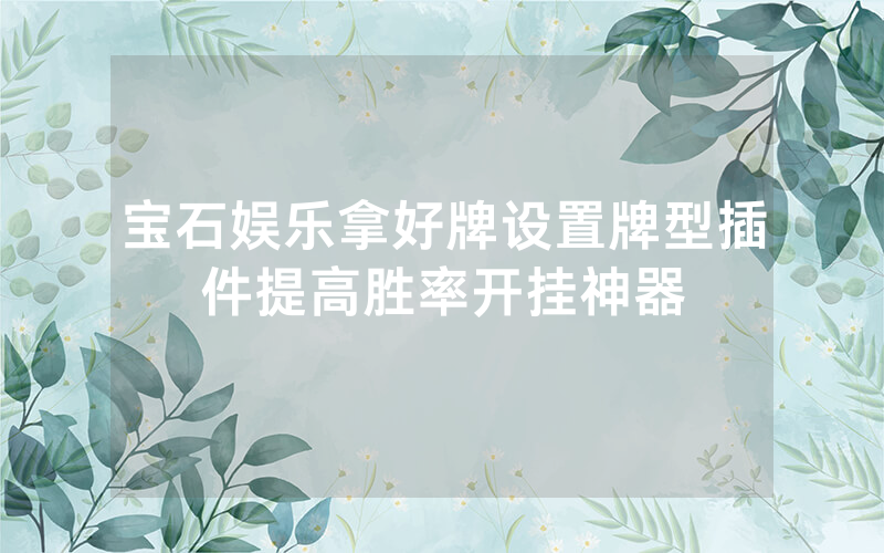 宝石娱乐拿好牌设置牌型插件提高胜率开挂神器