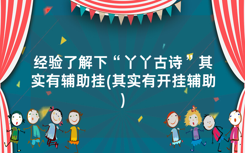 经验了解下“丫丫古诗”其实有辅助挂(其实有开挂辅助)