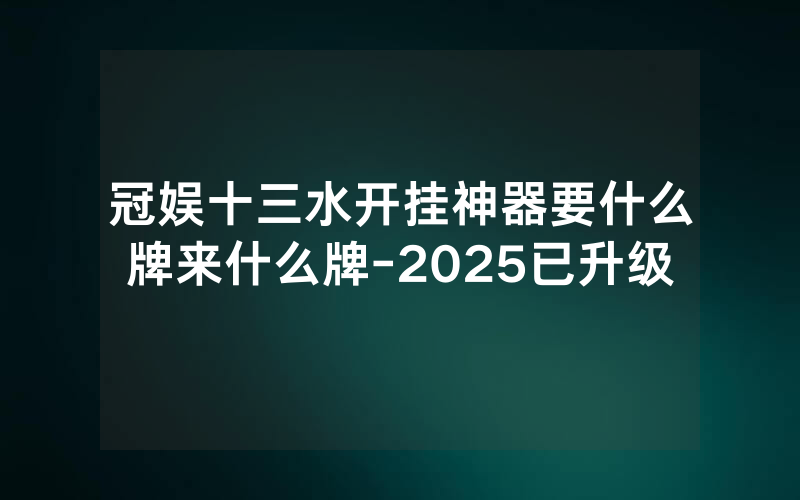 冠娱十三水开挂神器要什么牌来什么牌-2025已升级